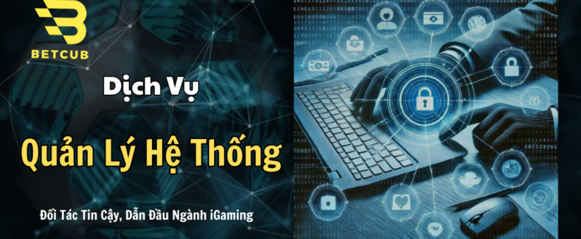 Dịch Vụ Quản Lý Hệ Thống iGaming – Giải Pháp Quản Lý Toàn Diện Cho Nhà Đầu Tư Thông Minh